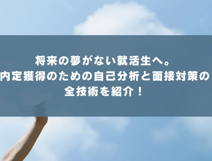 将来の夢がない就活生へ。内定獲得のための自己分析と面接対策の全技術を紹介！
